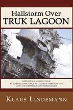 Hailstorm Over Truk Lagoon: Operations Against Truk by Carrier Task Force 58, 17 and 18 February 1944, and the Shipwrecks of World War II