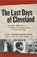 The Last Days of Cleveland: And More True Tales of Crime and Disaster from Cleveland's Past