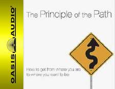 The Principle of the Path: How to Get from Where You Are to Where You Want to Be