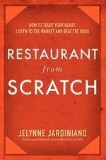 Restaurant from Scratch: How to Trust Your Heart, Listen to the Market and Beat the Odds