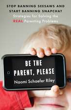 Be the Parent, Please – Stop Banning Seesaws and Start Banning Snapchat: Strategies for Solving the Real Parenting Problems