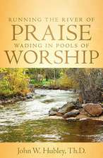 Running the River of Praise, Wading in Pools of Worship