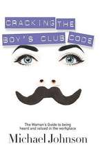 Cracking the Boy's Club Code: The Woman's Guide to Being Heard and Valued in the Workplace