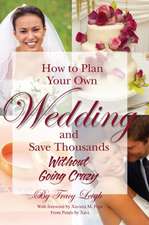 How to Plan Your Own Wedding and Save Thousands: Without Going Crazy