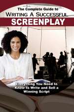 The Complete Guide to Writing a Successful Screenplay: Everything You Need to Know to Write and Sell a Winning Script