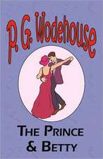 The Prince and Betty - From the Manor Wodehouse Collection, a Selection from the Early Works of P. G. Wodehouse: A Series of Six Stories - From the Manor Wodehouse Collection, a Selection from the Early Works of P. G. Wodehouse