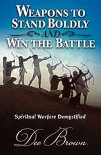 Weapons to Stand Boldly and Win the Battle Spiritual Warfare Demystified