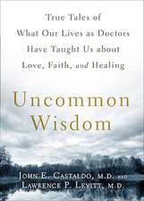 Uncommon Wisdom: True Tales of What Our Lives as Doctors Have Taught Us about Love, Faith, and Healing