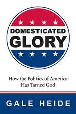 Domesticated Glory: How the Politics of America Has Tamed God