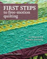 First Steps to Free-Motion Quilting: 24 Projects for Fearless Stitching