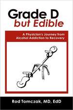 Grade D But Edible A Surgeon's Journey Through Alcohol Dependence, Rehabilitation and Recovery