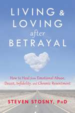 Living and Loving After Betrayal: How to Heal from Emotional Abuse, Deceit, Infidelity, and Chronic Resentment