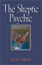 The Skeptic Psychic: An Autobiography Into the Acceptance of the Unseen