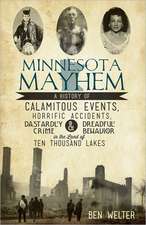 Minnesota Mayhem: A History of Calamitous Events, Horrific Accidents, Dastardly Crime & Dreadful Behavior in the Land of Ten Thousand La