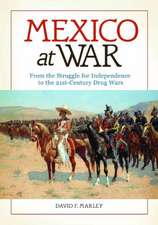 Mexico at War: From the Struggle for Independence to the 21st-Century Drug Wars