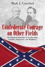 Confederate Courage on Other Fields: Overlooked Episodes of Leadership, Cruelty, Character, and Kindness