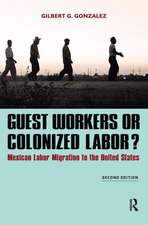 Guest Workers or Colonized Labor?: Mexican Labor Migration to the United States