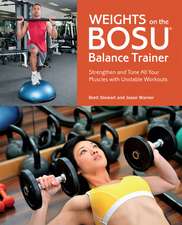 Weights on the BOSU Balance Trainer: Strengthen and Tone All Your Muscles with Unstable Workouts