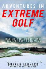 Adventures in Extreme Golf: Incredible Tales on the Links from Scotland to Antarctica