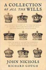 A Collection of All the Wills, Now Known to Be Extant, of the Kings and Queens of England, Princes and Princesses of Wales, and Every Branch of the: Its Nature, Its Evidence and Its Law