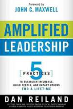 Amplified Leadership: 5 Practices to Establish Influence, Build People, and Impact Others for a Lifetime