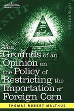 The Grounds of an Opinion on the Policy of Restricting the Importation of Foreign Corn Intended as an Appendix to Observations on the Corn Laws