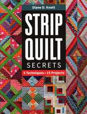 Strip Quilt Secrets Strip Quilt Secrets: 5 Techniques, 15 Projects 5 Techniques, 15 Projects