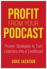 Profit from Your Podcast: Proven Strategies to Turn Listeners Into a Livelihood