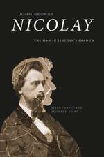 John George Nicolay: The Man in Lincoln's Shadow