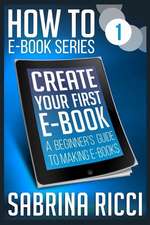 How to Create Your First Ebook: A beginner's guide to making ebooks