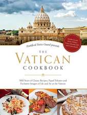 The Vatican Cookbook Presented by the Pontifical Swiss Guard: 500 Years of Classic Recipes, Papal Tributes, and Exclusive Images of Life and Art at th