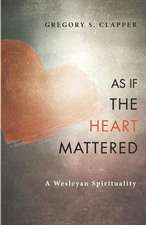 As If the Heart Mattered: A Wesleyan Spirituality