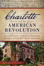 Charlotte and the American Revolution: Reverend Alexander Craighead, the Mecklenburg Declaration and the Foothills Fight for Independence