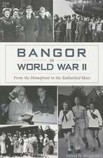 Bangor in World War II: From the Homefront to the Embattled Skies