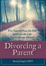 Divorcing a Parent: Free Yourself from the Past and Live the Life You've Always Wanted