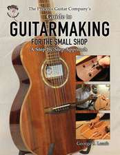 The Phoenix Guitar Company's Guide to Guitarmaking for the Small Shop: A Step-By-Step Approach