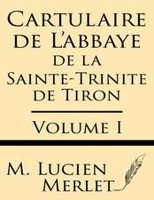 Cartulaire de L'Abbaye de La Sainte-Trinite de Tiron (Volume I)