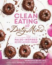 Clean Eating with a Dirty Mind: Over 150 Paleo-Inspired Recipes for Every Craving