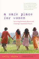 A Safe Place for Women: How to Survive Domestic Abuse and Create a Successful Future