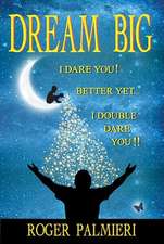 Dream Big I Dare You: Better Yet I Double Dare You