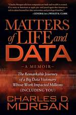 Matters of Life and Data: The Remarkable Journey of a Big Data Visionary Whose Work Impacted Millions (Including You)