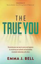 The True You: Discover Your Own Way to Success and Happiness by Uncovering Your Authentic Self and Building Remarkable Relationships