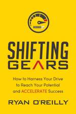 Shifting Gears: How to Harness Your Drive to Reach Your Potential and Accelerate Success