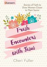 Fresh Encounters with Jesus: Stories of Faith to Draw Women Closer to Their Savior