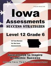 Iowa Assessments Success Strategies Level 12 Grade 6 Study Guide: Ia Test Review for the Iowa Assessments