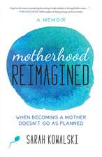 Motherhood Reimagined: When Becoming a Mother Doesn't Go As Planned: A Memoir