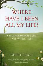 Where Have I Been All My Life?: A Journey Toward Love and Wholeness