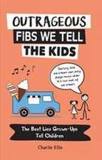 Outrageous Fibs We Tell the Kids: The Best Lies Grown-Ups Tell Children