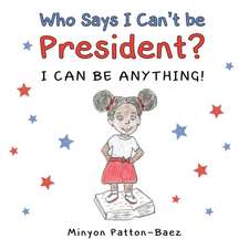 Who Says I Can't Be President?: I Can Be Anything!