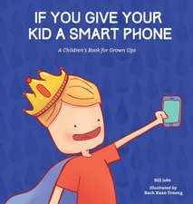 If You Give Your Kid a Smart Phone: A Children's Book for Grown Ups